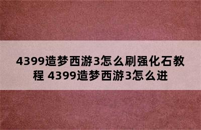 4399造梦西游3怎么刷强化石教程 4399造梦西游3怎么进